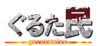 ぐるた民 (gurutamine)