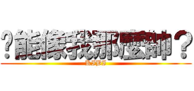 你能像我那麼帥？ (KIBI)