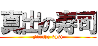 真出の寿司 (sinnde susi)