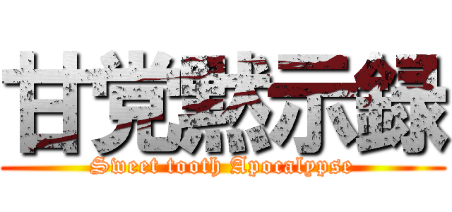 甘党黙示録 (Sweet tooth Apocalypse)