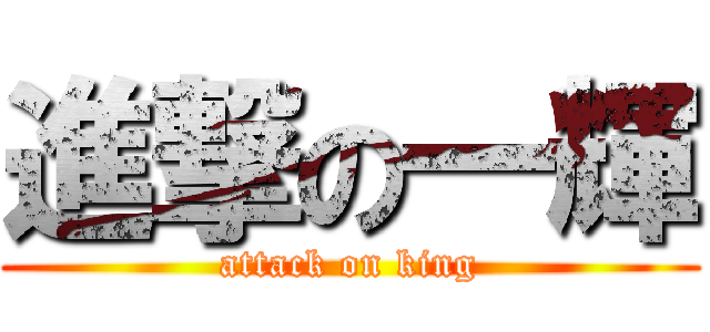 進撃の一輝 (attack on king)