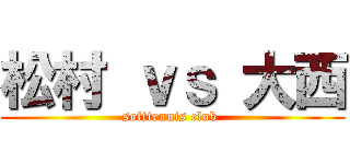 松村 ｖｓ 大西 (softtennis club )