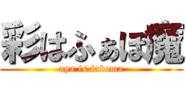 彩はふぁぼ魔 (aya is faboma)