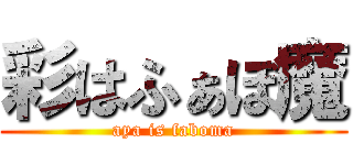 彩はふぁぼ魔 (aya is faboma)