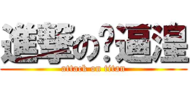 進撃の傻逼湟 (attack on titan)