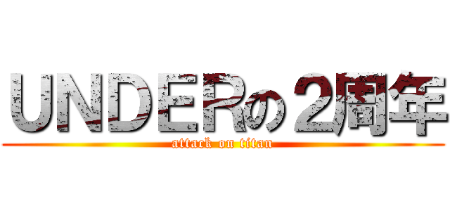 ＵＮＤＥＲの２周年 (attack on titan)