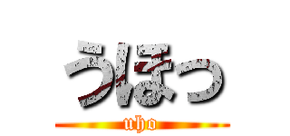 うほっ (uho)