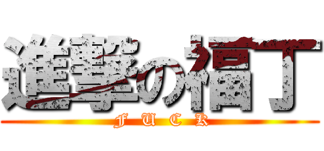 進撃の福丁 ( F  U  C  K)