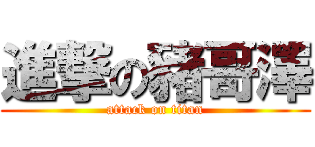 進撃の豬哥澤 (attack on titan)