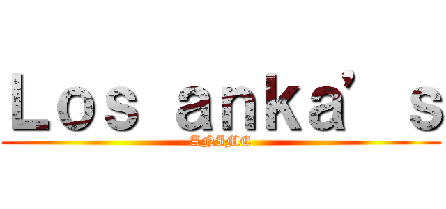 Ｌｏｓ ａｎｋａ’ｓ (ANIME)