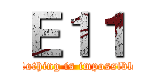 Ｅ１１ (Nothing is impossible)