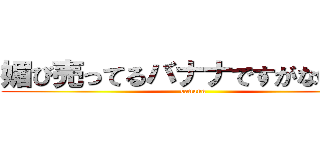 媚び売ってるバナナですがなにか？ (banana)