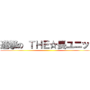 進撃の ＴＨＥ☆長ユニット ()