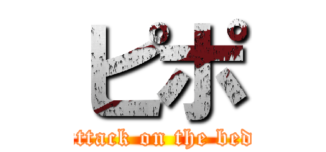 ピポ (attack on the bed)
