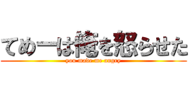 てめーは俺を怒らせた (you made me angry)