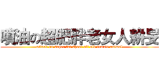 噴油の超肥胖老女人耕旻 (attack on super fat shoot oil old female animal)