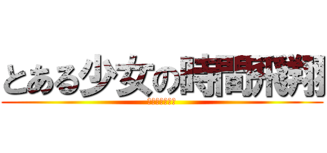 とある少女の時間飛翔 (時をかける少女)