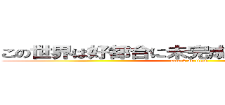 この世界は好都合に未完成 だから知りたいんだ (attack on titan)