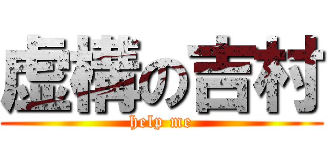 虚構の吉村 (help me)