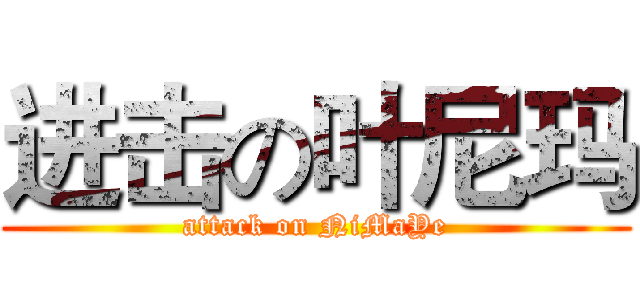 进击の叶尼玛 (attack on NiMaYe)