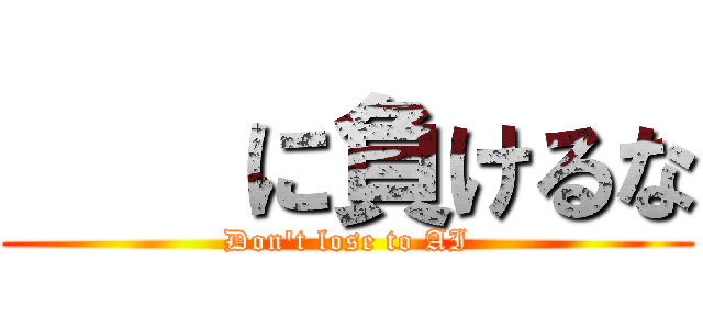     に負けるな (Don't lose to AI)