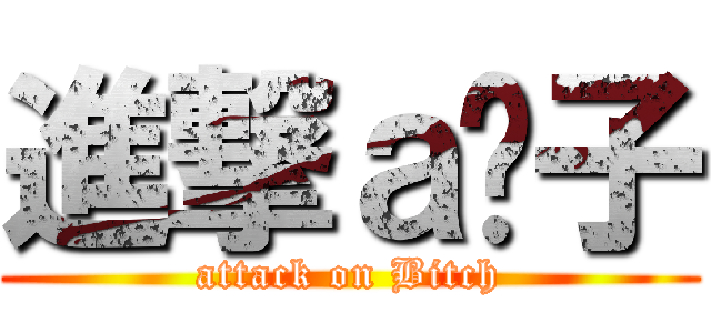 進撃ａ婊子 (attack on Bitch)