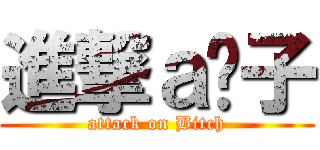 進撃ａ婊子 (attack on Bitch)