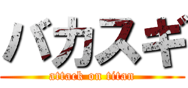 バカスギ (attack on titan)