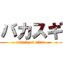 バカスギ (attack on titan)