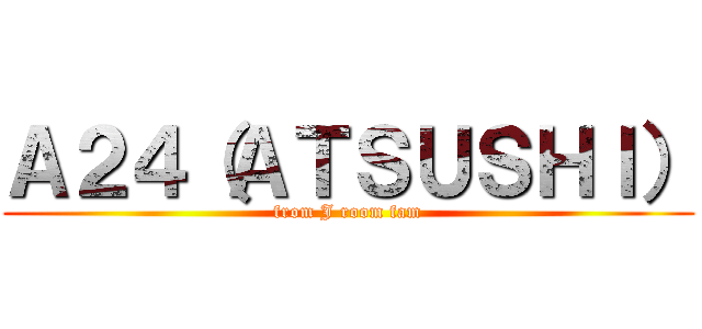 Ａ２４（ＡＴＳＵＳＨＩ） (from J room fam)
