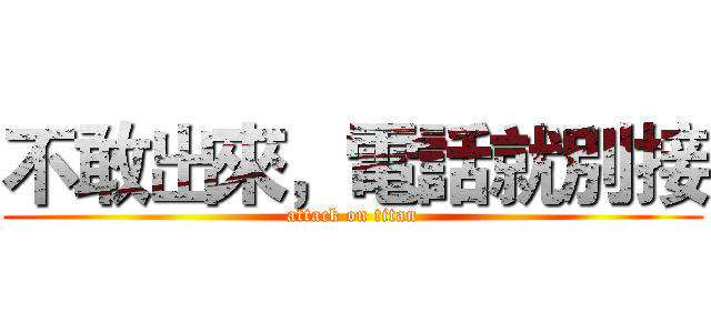 不敢出來，電話就別接 (attack on titan)