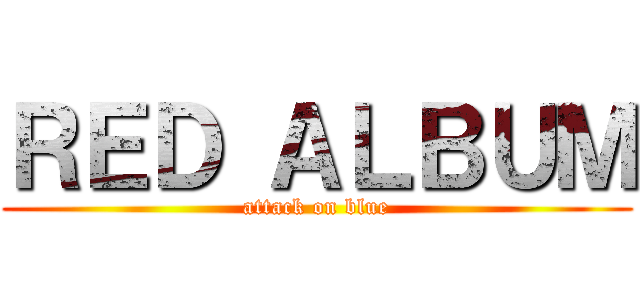 ＲＥＤ ＡＬＢＵＭ (attack on blue)