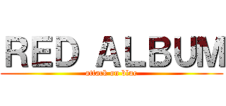 ＲＥＤ ＡＬＢＵＭ (attack on blue)