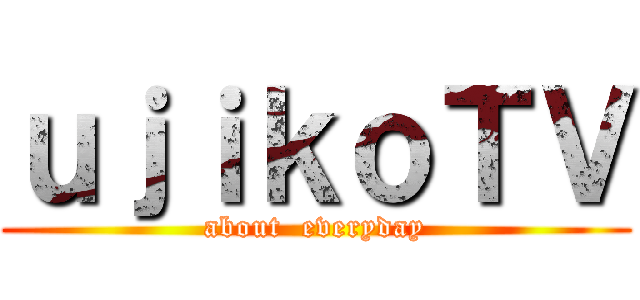 ｕｊｉｋｏＴＶ (about  everyday)