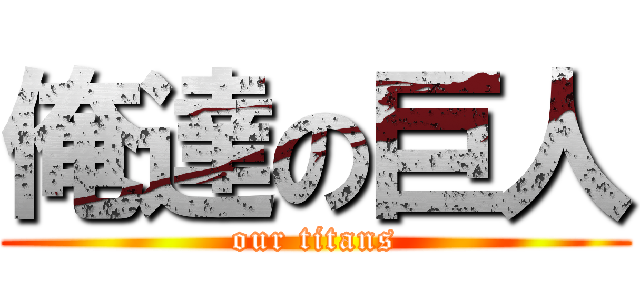 俺達の巨人 (our titans)