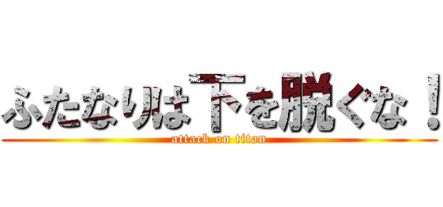 ふたなりは下を脱ぐな！ (attack on titan)