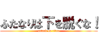 ふたなりは下を脱ぐな！ (attack on titan)