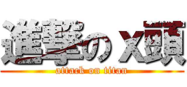 進撃のｘ頭 (attack on titan)