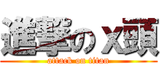 進撃のｘ頭 (attack on titan)