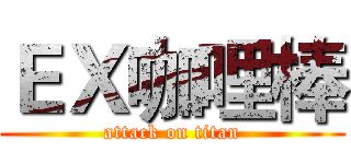 ＥＸ咖哩棒 (attack on titan)