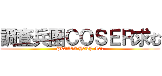 調査兵團ＣＯＳＥＲ求む (PLEASE HELP ME！)