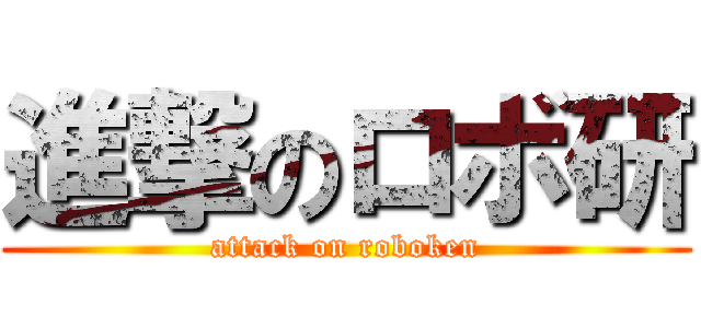 進撃のロボ研 (attack on roboken)