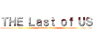 ＴＨＥ Ｌａｓｔ ｏｆ ＵＳ (attack on titan)