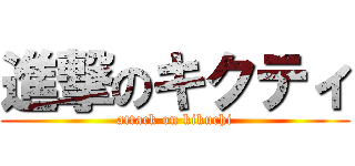 進撃のキクティ (attack on kikuchi)