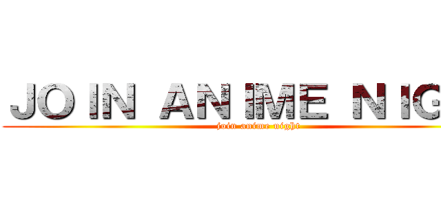 ＪＯＩＮ ＡＮＩＭＥ ＮＩＧＨＴ (join anime night)