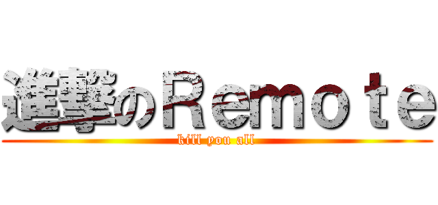 進撃のＲｅｍｏｔｅ (kill you all)