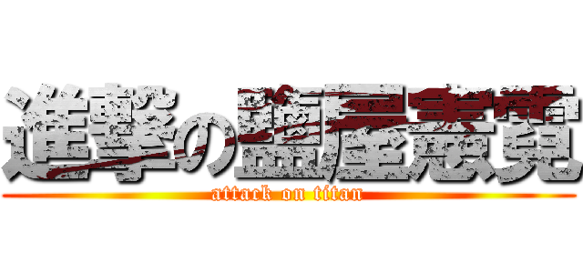 進撃の鹽屋憲霓 (attack on titan)