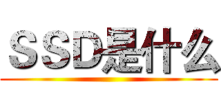 ＳＳＤ是什么 ()