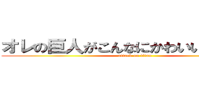 オレの巨人がこんなにかわいいわけがない (attack on titan)