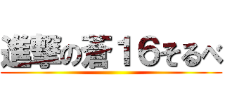 進撃の蒼１６そるべ ()